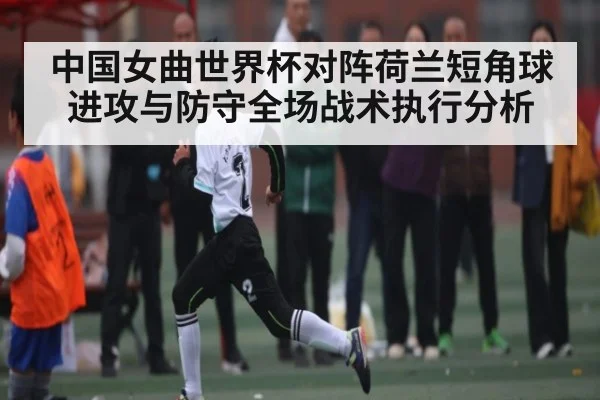 中国女曲世界杯对阵荷兰短角球进攻与防守全场战术执行分析