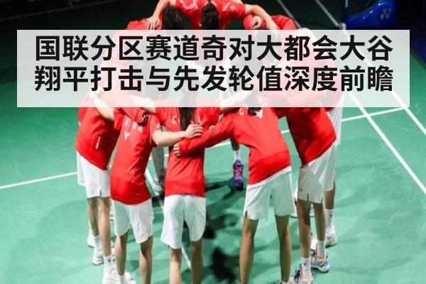国联分区赛道奇对大都会大谷翔平打击与先发轮值深度前瞻